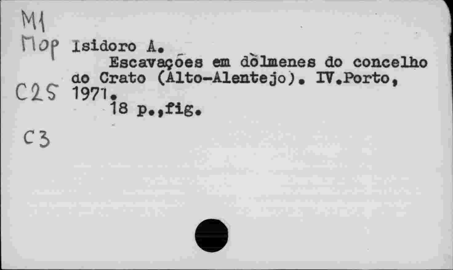 ﻿Isidoro A.
Escavaçoes em do Im eue s do concelho ao Crato (Alto-Alentejo). IV.Porto, 1971.
18 p.,fig.